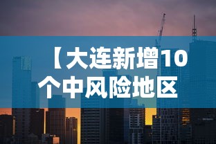 【大连新增10个中风险地区/大连新增10个中风险地区有哪些】 【大连新增10个中风险地区/大连新增10个中风险地区有哪些】