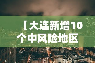 【大连新增10个中风险地区/大连新增10个中风险地区有哪些】 【大连新增10个中风险地区/大连新增10个中风险地区有哪些】