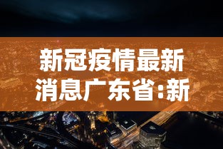 新冠疫情最新消息广东省:新冠疫情最新消息 广东 新冠疫情最新消息广东省:新冠疫情最新消息 广东