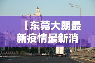 【东莞大朗最新疫情最新消息/东莞大朗最新疫情最新消息今天】