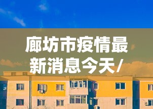 廊坊市疫情最新消息今天/廊坊市疫情名单