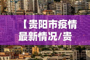 【贵阳市疫情最新情况/贵州贵阳市疫情最新人数】 【贵阳市疫情最新情况/贵州贵阳市疫情最新人数】