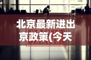 北京最新进出京政策(今天):2021最新北京进出京最新规定 北京最新进出京政策(今天):2021最新北京进出京最新规定