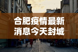 合肥疫情最新消息今天封城了（合肥疫情的情况）