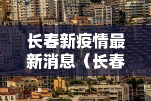 长春新疫情最新消息（长春疫情最新消息天旗凤凰城）