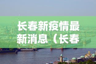 长春新疫情最新消息（长春疫情最新消息天旗凤凰城）