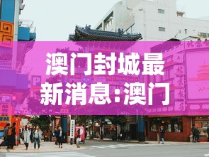 澳门封城最新消息:澳门封闭了吗 澳门封城最新消息:澳门封闭了吗
