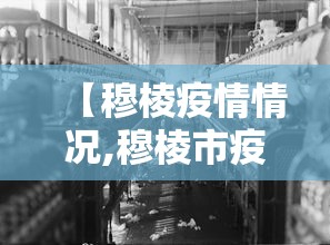 【穆棱疫情情况,穆棱市疫情防控中心电话号码】 【穆棱疫情情况,穆棱市疫情防控中心电话号码】
