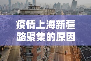 疫情上海新疆路聚集的原因/上海有新疆路吗 疫情上海新疆路聚集的原因/上海有新疆路吗