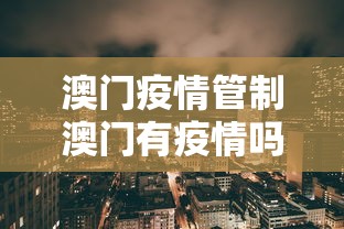 澳门疫情管制澳门有疫情吗/澳门疫情管控