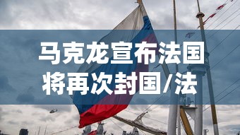马克龙宣布法国将再次封国/法国总统马克龙宣布重建什么 马克龙宣布法国将再次封国/法国总统马克龙宣布重建什么