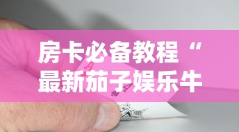 房卡必备教程“最新茄子娱乐牛牛 怎么买房卡”购买房卡介绍