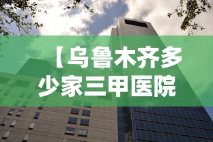 【乌鲁木齐多少家三甲医院/乌鲁木齐公立三甲医院排名】 【乌鲁木齐多少家三甲医院/乌鲁木齐公立三甲医院排名】