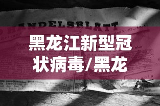 黑龙江新型冠状病毒/黑龙江新型冠状病毒最新情况