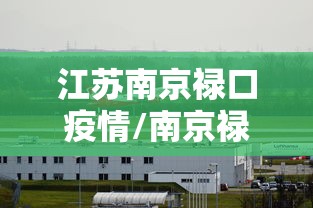 江苏南京禄口疫情/南京禄口疫情感染人员 江苏南京禄口疫情/南京禄口疫情感染人员