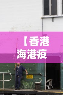 【香港海港疫情/香港海港疫情最新情况】 【香港海港疫情/香港海港疫情最新情况】