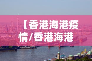 【香港海港疫情/香港海港疫情最新情况】 【香港海港疫情/香港海港疫情最新情况】