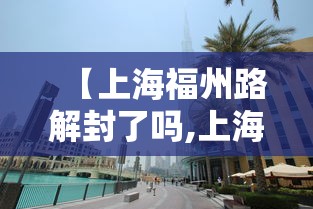 【上海福州路解封了吗,上海福州路还能去吗】 【上海福州路解封了吗,上海福州路还能去吗】