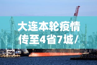 大连本轮疫情传至4省7城/大连疫情本土病例
