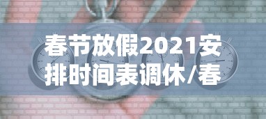 春节放假2021安排时间表调休/春节放假安排公布时间 春节放假2021安排时间表调休/春节放假安排公布时间