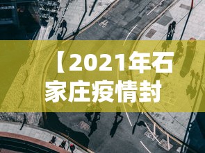 【2021年石家庄疫情封城了吗?,石家庄 疫情 封城】 【2021年石家庄疫情封城了吗?,石家庄 疫情 封城】