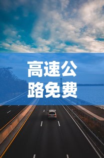 高速公路免费通行9天/高速公路免费通行到哪天