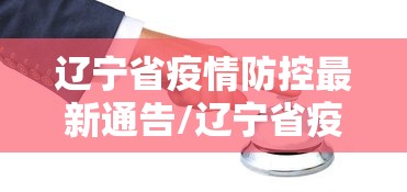 辽宁省疫情防控最新通告/辽宁省疫情防控最新通告通知