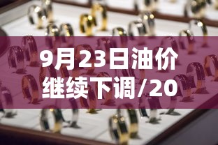 9月23日油价继续下调/2021年9月23号油价