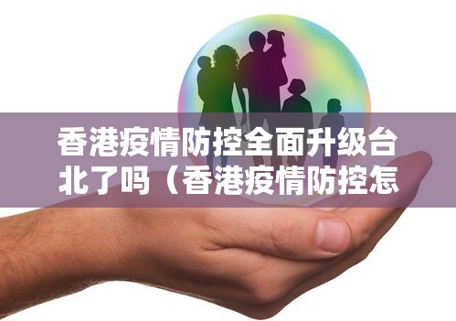 香港疫情防控全面升级台北了吗(香港疫情防控怎么样) 香港疫情防控全面升级台北了吗(香港疫情防控怎么样)