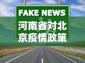 河南省对北京疫情政策(河南省对北京疫情政策最新) 河南省对北京疫情政策(河南省对北京疫情政策最新)
