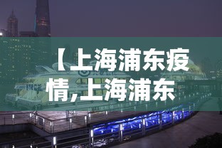 【上海浦东疫情,上海浦东疫情动态】 【上海浦东疫情,上海浦东疫情动态】