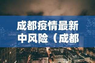 成都疫情最新中风险(成都最新中风险地区新增) 成都疫情最新中风险(成都最新中风险地区新增)