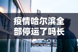 疫情哈尔滨全部停运了吗长春:哈尔滨疫情 长春 疫情哈尔滨全部停运了吗长春:哈尔滨疫情 长春