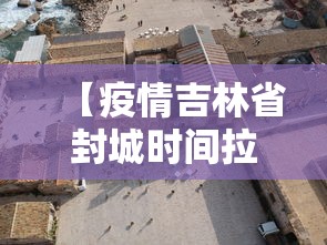 【疫情吉林省封城时间拉萨多久/吉林封城了没】 【疫情吉林省封城时间拉萨多久/吉林封城了没】