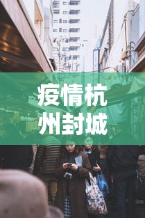 疫情杭州封城时间昆明封城了吗/杭州封城时间查询