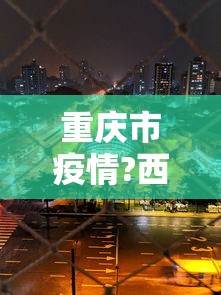 重庆市疫情?西安最新消息/重庆市疫情最新数据
