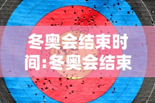 冬奥会结束时间:冬奥会结束时间是几月几日