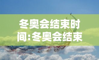 冬奥会结束时间:冬奥会结束时间是几月几日