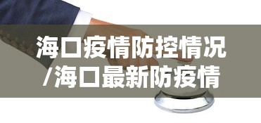 海口疫情防控情况/海口最新防疫情公告 海口疫情防控情况/海口最新防疫情公告