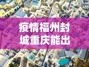 疫情福州封城重庆能出城吗/福州疫情会封城吗