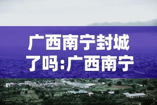广西南宁封城了吗:广西南宁封城了吗最新消息