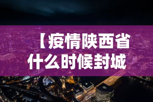 【疫情陕西省什么时候封城的呢/陕西何时封城】 【疫情陕西省什么时候封城的呢/陕西何时封城】