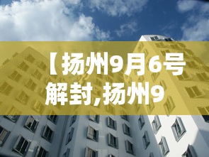 【扬州9月6号解封,扬州9月6号解封的小区】 【扬州9月6号解封,扬州9月6号解封的小区】