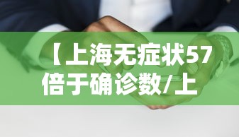 【上海无症状57倍于确诊数/上海无症状患者】 【上海无症状57倍于确诊数/上海无症状患者】