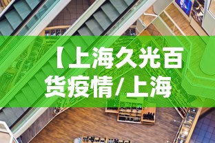 【上海久光百货疫情/上海久光百货公司】 【上海久光百货疫情/上海久光百货公司】