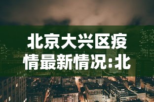 北京大兴区疫情最新情况:北京大兴疫情最新情况风险 北京大兴区疫情最新情况:北京大兴疫情最新情况风险