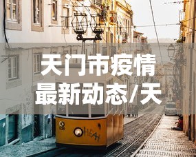 天门市疫情最新动态/天门市疫情最新动态消息 天门市疫情最新动态/天门市疫情最新动态消息