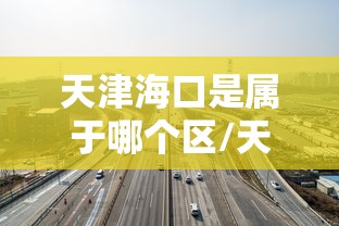 天津海口是属于哪个区/天津海南