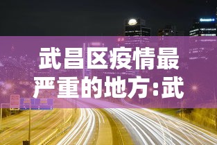 武昌区疫情最严重的地方:武昌区疫情严重吗