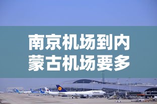 南京机场到内蒙古机场要多少时间:南京飞内蒙古